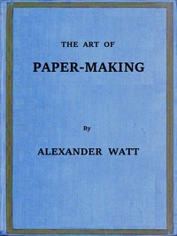 The Art of Paper-Making
A Practical Handbook of the Manufacture of Paper from Rags, Esparto, Straw, and Other Fibrous Materials, Including the Manufacture of Pulp from Wood Fibre