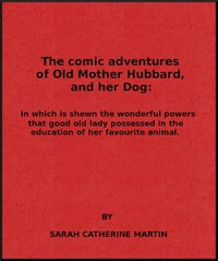 The Comic Adventures of Old Mother Hubbard, and Her Dog
In which is shewn the wonderful powers that good old lady possessed in the education of her favourite animal