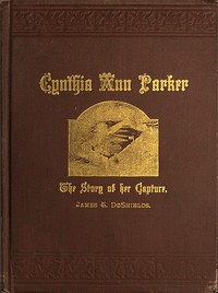 Cynthia Ann Parker
The Story of Her Capture at the Massacre of the Inmates of Parker's Fort; of Her Quarter of a Century Spent Among the Comanches, as the Wife of the War Chief, Peta Nocona; and of Her Recapture at the Battle of Pease River, by Captain L