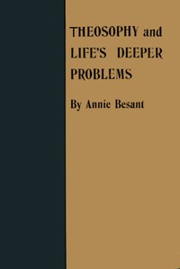 Theosophy and Life's Deeper Problems
Being the Four Convention Lectures Delivered in Bombay at the Fortieth Anniversary of the Theosophical Society, December, 1915