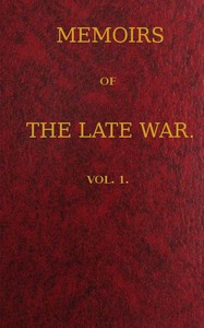 Memoirs of the Late War, Vol 1 (of 2)
Comprising the Personal Narrative of Captain Cooke, of the 43rd Regiment Light Infantry; the History of the Campaign of 1809 in Portugal, by the Earl of Munster; and a Narrative of the Campaign of 1814 in Holland, by