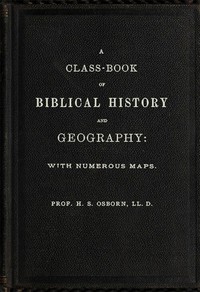 A Class-Book of Biblical History and Geography
with numerous maps