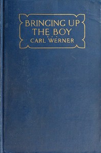 Bringing up the Boy
A Message to Fathers and Mothers from a Boy of Yesterday Concerning the Men of To-morrow