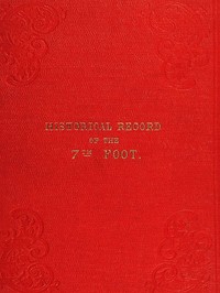 Historical record of the Seventh Regiment, or the Royal Fusiliers
Containing an Account of the Formation of the Regiment in 1685, and of Its Subsequent Services to 1846.