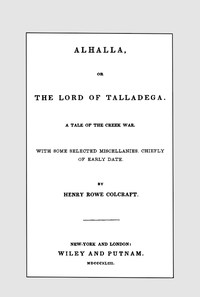 Alhalla, or the Lord of Talladega: A Tale of the Creek War.
With Some Selected Miscellanies, Chiefly of Early Date.