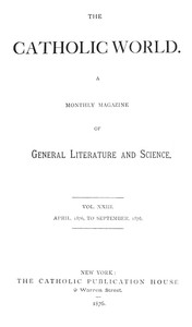The Catholic World, Vol. 23, April, 1876-September, 1876.
A Monthly Magazine of General Literature and Science