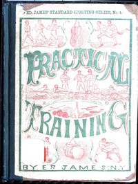 Practical Training for Running, Walking, Rowing, Wrestling, Boxing, Jumping, and All Kinds of Athletic Feats
Together with tables of proportional measurement for height and weight of men in and out of condition; etc. etc.