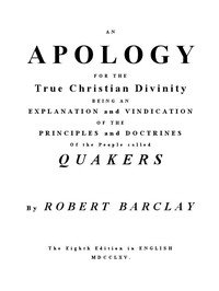 An Apology for the True Christian Divinity
Being an explanation and vindication of the principles and doctrines of the people called Quakers