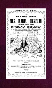 The Life and Death of Mrs. Maria Bickford
A beautiful female, who was inhumanly murdered, in the moral and religious city of Boston, on the night of the 27th of October, 1845, by Albert J. Tirrell, her paramour, arrested on board the Ship Sultana, off Ne