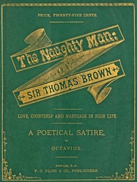 The Naughty Man; or, Sir Thomas Brown
Love, Courtship and Marriage in High Life. A Poetical Satire