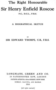 The Right Honourable Sir Henry Enfield Roscoe P.C., D.C.L., F.R.S.
A Biographical Sketch