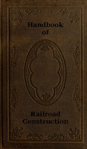 Handbook of Railroad Construction; For the use of American engineers.
Containing the necessary rules, tables, and formulæ for the location, construction, equipment, and management of railroads, as built in the United States.