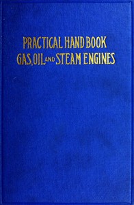 Practical Hand Book of Gas, Oil and Steam Engines
Stationary, Marine, Traction; Gas Burners, Oil Burners, Etc.; Farm, Traction, Automobile, Locomotive; A simple, practical and comprehensive book on the construction, operation and repair of all kinds of e