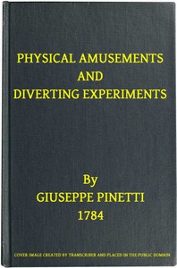 Physical Amusements and Diverting Experiments
Composed and Performed in Different Capitals of Europe, and in London