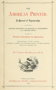 The American Printer: A Manual of Typography
Containing practical directions for managing all departments of a printing office, as well as complete instructions for apprentices; with several useful tables, numerous schemes for imposing forms in every var
