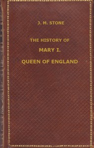 The History of Mary I, Queen of England
as found in the public records, despatches of ambassadors, in original private letters, and other contemporary documents