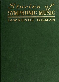 Stories of Symphonic Music
A Guide to the Meaning of Important Symphonies, Overtures, and Tone-poems from Beethoven to the Present Day