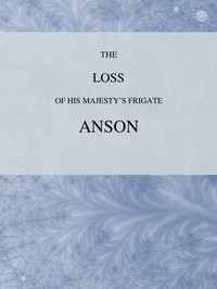 The Loss of His Majesty's Frigate Anson
Which was Wrecked within Three Miles of Helston, December 28, 1807 ... Also, an Authentic Narrative of the Loss of the Sidney, Which Ran upon a Dangerous Rock or Shoal, May 20, 1808