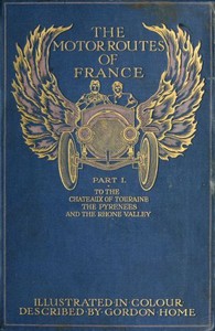 The Motor Routes of France
To the Châteaux of Touraine, Biarritz, the Pyrenees, the Riviera, & the Rhone Valley