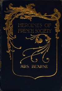Heroines of French Society
in the Court, the Revolution, the Empire and the Restoration