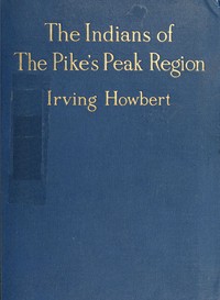 The Indians of the Pike's Peak Region
Including an Account of the Battle of Sand Creek, and of Occurrences in El Paso County, Colorado, during the War with the Cheyennes and Arapahoes, in 1864 and 1868