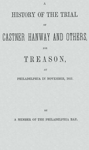 A History of the Trial of Castner Hanway and Others, for Treason, at Philadelphia in November, 1851
With an Introduction upon the History of the Slave Question