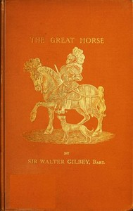 The Great Horse; or, The War Horse
from the time of the Roman Invasion till its development into the Shire Horse.