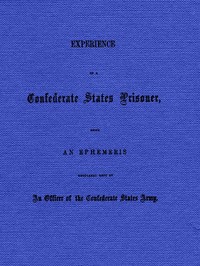 Experience of a Confederate States Prisoner
Being an Ephemeris Regularly Kept by an Officer of the Confederate States Army