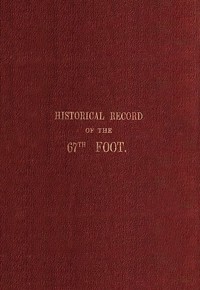 Historical record of the Sixty-Seventh, or the South Hampshire Regiment
Containing an account of the formation of the regiment in 1758, and of its subsequent services to 1849