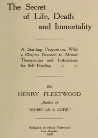The Secret of Life, Death and Immortality
A startling proposition, with a chapter devoted to mental therapeutics and instructions for self healing