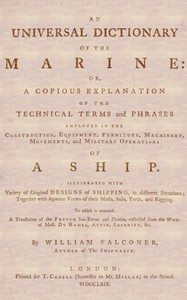 An Universal Dictionary of the Marine
Or, a Copious Explanation of the Technical Terms and Phrases Employed in the Construction, Equipment, Furniture, Machinery, Movements, and Military Operations of a Ship. Illustrated With Variety of Original Designs o