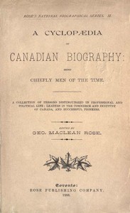 A Cyclopaedia of Canadian Biography: Being Chiefly Men of the Time
A Collection of Persons Distinguished in Professional and Political Life, Leaders in the Commerce and Industry of Canada, and Successful Pioneers