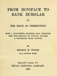 From Boniface to Bank Burglar; Or, The Price of Persecution
How a Successful Business Man, Through the Miscarriage of Justice, Became a Notorious Bank Looter