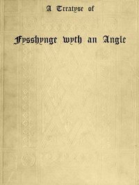 A Treatyse of Fysshynge wyth an Angle
Being a facsimile reproduction of the first book on the subject of fishing printed in England by Wynkyn de Worde at Westminster in 1496