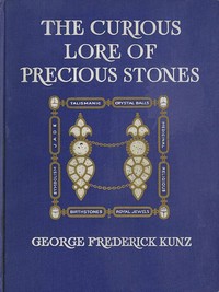 The Curious Lore of Precious Stones
Being a description of their sentiments and folk lore, superstitions, symbolism, mysticism, use in medicine, protection, prevention, religion, and divination. Crystal gazing, birth-stones, lucky stones and talismans, a