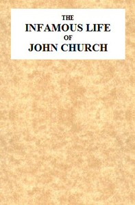 The Infamous Life of John Church, the St. George's Fields Preacher
From His Infancy Up to His Trial and Conviction, With His Confession, Sent in a Letter to the Rev. Mr. L--, Two Days After His Attack on Adam Foreman, at Vauxhall, With Clerical Remarks b