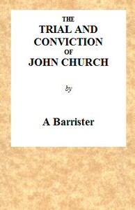 The Trial and Conviction of John Church
The Preacher of the Surrey Tabernacle, Borough Road, at the Surrey Assizes, at Croydon, on Saturday, the 16th of August, 1817, for an Assault With Intent to Commit an Unnatural Crime.