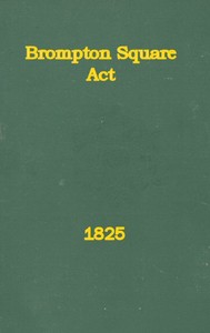 An Act to Provide for the Paving, Gravelling, Lighting, and Watching Certain Footways and Carriageways in and Near Brompton Square
In the Parish of Saint Mary Abbotts Kensington, in the County of Middlesex and to Provide for the Maintenance of a Garden a