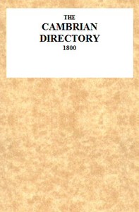 The Cambrian Directory [1800]; Or, Cursory Sketches of the Welsh Territories.
With a Chart, Comprehending at One View, the Advisable Route, Best Inns, Distances, and Objects Most Worthy of Attention.