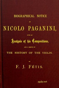 Biographical notice of Nicolo Paganini
With an analysis of his compositions, and a sketch of the history of the violin.