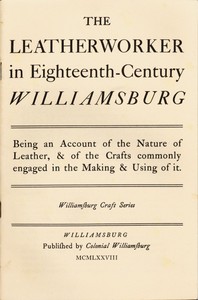 The Leatherworker in Eighteenth-Century Williamsburg
Being an Account of the Nature of Leather, & of the Crafts Commonly Engaged in the Making & Using of It.