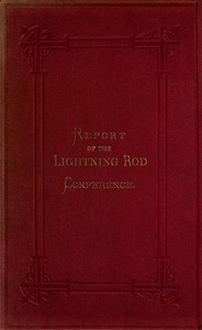 Lightning Rod Conference
Report of the Delegates from the Following Societies, Viz.: Meteorological Society, Royal Institute of British Architects, Society of Telegraph Engineers and of Electricians, Physical Society. With a Code of Rules for the Erectio