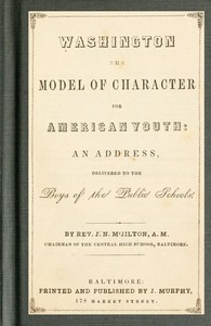 Washington the Model of Character for American Youth
An Address Delivered to the Boys of the Public Schools