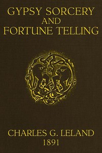 Gypsy Sorcery and Fortune Telling
Illustrated by numerous incantations, specimens of medical magic, anecdotes and tales