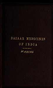 Remarks on the Uses of some of the Bazaar Medicines and Common Medical Plants of India
With a full index of diseases, indicating their treatment by these and other agents procurable throughout India; to which are added directions for treatment in cases o