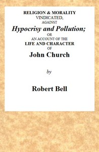 Religion & Morality Vindicated, Against Hypocrisy and Pollution
Or, an Account of the Life and Character of John Church the Obelisk Preacher, Who Was Formerly a Frequenter of Vere-street, and Who Has Been Charged With Unnatural Practices in Various Place