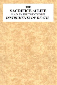 The Sacrifice of Life Slain by the Twenty-nine Instruments of Death
Being the Substance of a Sermon Preached on Sunday Morning, Nov. 28, 1813 at the Obelisk Chapel
