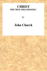 Christ the True Melchisedec
Being the substance of a sermon, preached on Sunday evening, July 24th, 1813, at the Obelisk Chapel