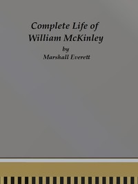 Complete Life of William McKinley and Story of His Assassination
An Authentic and Official Memorial Edition, Containing Every Incident in the Career of the Immortal Statesman, Soldier, Orator and Patriot