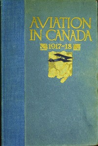 Aviation in Canada, 1917-1918
Being a Brief Account of the Work of the Royal Air Force Canada, the Aviation Department of the Imperial Munitions Board, and the Canadian Aeroplanes Limited